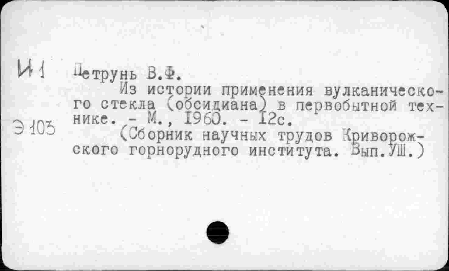 ﻿і]етрунь В.Ф.
Из истории применения вулканического стекла (обсидиана) в первобытной технике. z- М., I960. - 12с.
к Сборник научных трудов Криворожского горнорудного института. Вып.УШ.)